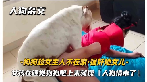 人狗杂交-狗狗趁女主人不在家强奸她女儿-女孩在睡觉狗狗爬上来就操「人狗情未了!封面图