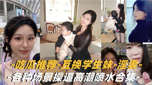 吃瓜推荐，互换学生妹，淫妻，各种场景操逼高潮喷水合集封面图