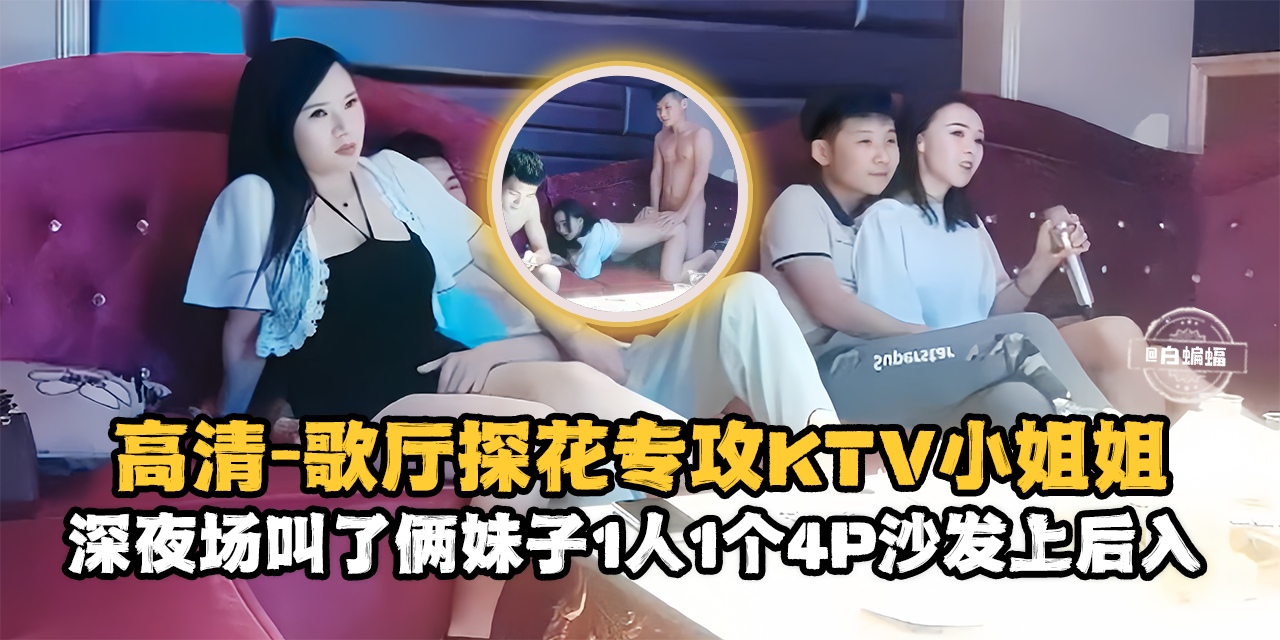 精选探花-高清 歌厅探花专攻KTV小姐姐，深夜场叫了俩妹子一人一个4p沙发上后入-封面图