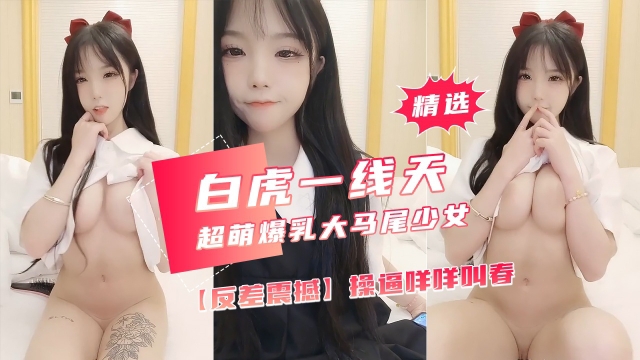 【反差震撼】超萌爆乳美女，大马尾网袜全裸自慰，操逼咩封面图