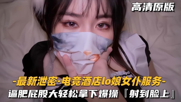【最新泄密电竞酒店lo娘女仆服务】肥逼屁股大轻松拿下射脸上封面图