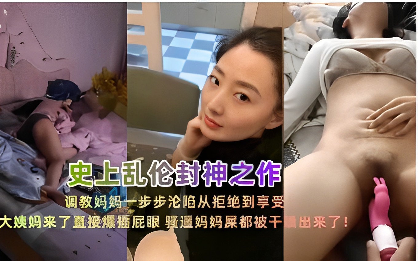 史上乱伦封神之作调教妈妈一步步沦陷从拒绝到享受大姨妈来了直接爆插屁眼 骚逼妈妈屎都被干出来了！封面图