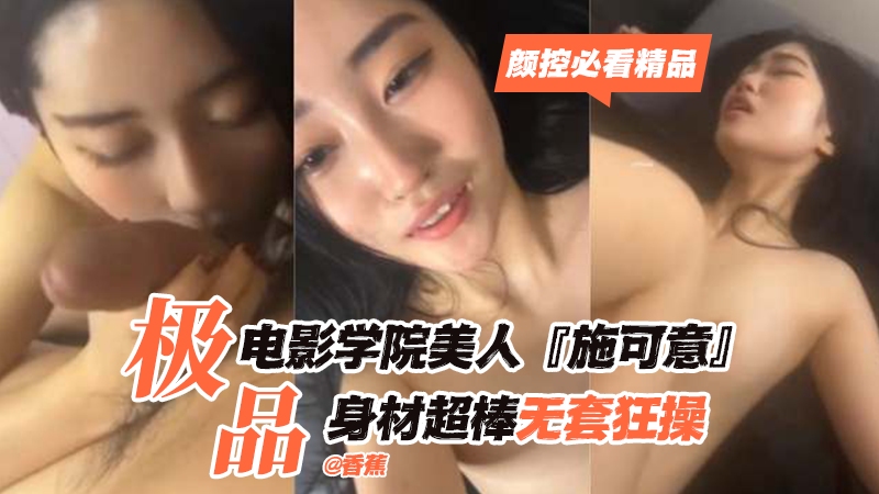 【颜控必看精品】极品电影学院美人‘施可意’身材超棒无套狂操封面图