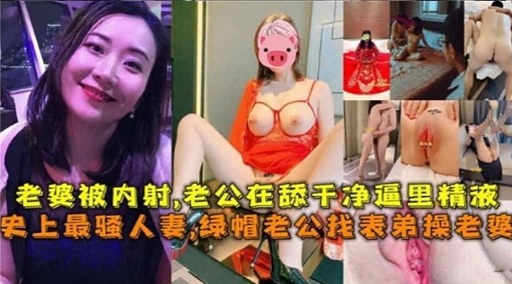 老婆被内射，老公在舔千净逼里精液史上最骚人妻，绿帽老公找表弟操老婆封面图