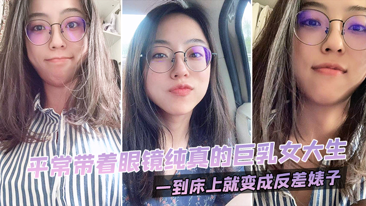 平常带着眼镜纯真的巨乳女大生一到床上就变成反差婊子0封面图