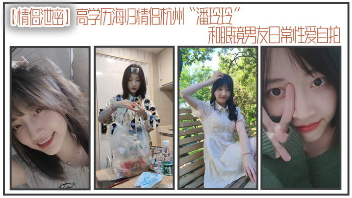 情侣泄密高学历海归情侣杭州潘玲玲和眼镜男友日常性爱自拍封面图