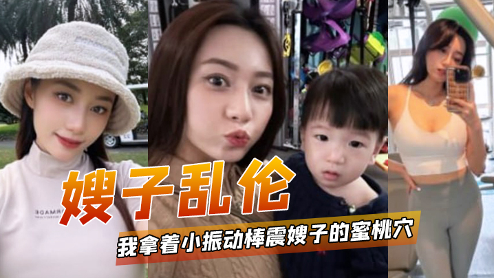 嫂子乱伦我拿着小振动棒震嫂子的蜜桃穴让她放松放松不一会嫂子淫水泛滥封面图