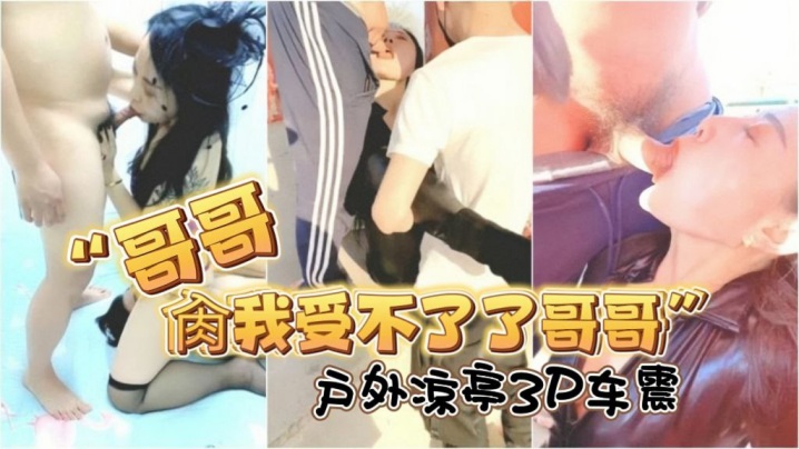 哥哥肏我受不了了哥哥对话淫荡露脸绿帽骚妻找单身猛男足交打炮户外凉亭3P车震封面图