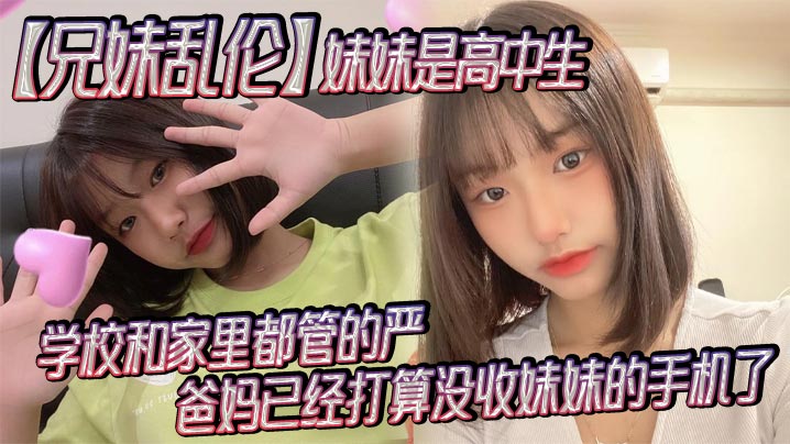 兄妹乱伦妹妹是高中生已经18了马上19因为马上高考了学校和家里都管的严爸妈已经打算没收妹妹的手机了妹妹成绩不怎么好还喜欢封面图