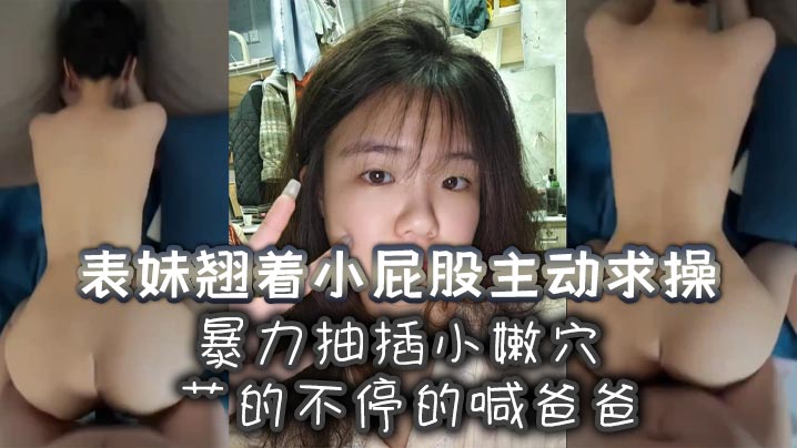 表妹翘着小屁股主动求操暴力抽插小嫩穴艹的不停的喊爸爸封面图