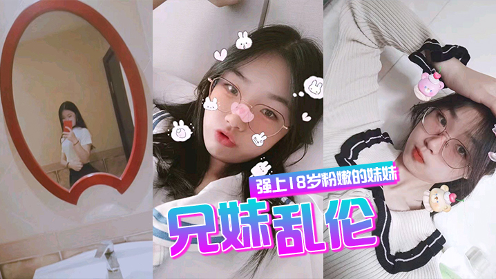 兄妹乱伦强上18岁粉嫩弱的妹妹在妹妹的哭声和反抗中无套侵入了妹妹的身体边哄边操封面图