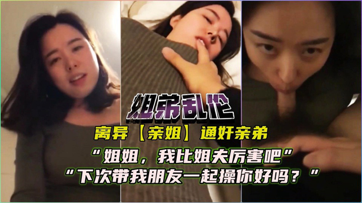 离异亲姐通奸亲弟对白精彩姐姐我比姐夫厉害吧下次我带朋友一起艹你好么封面图