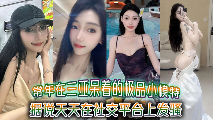 常年在三亚呆着的极品小模特据说天天在社交平台上发骚吸引来三亚旅游的大哥封面图