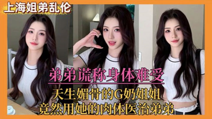 姐弟乱伦弟弟谎称身体难受天生媚骨的G奶姐姐竟然用她的肉体医治弟弟封面图