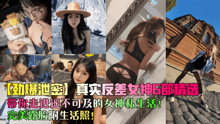 【劲爆泄密】真实反差女神6部精选！带你走进遥不可及的女神私生活！完美露脸附生活照！封面图