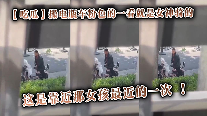 【吃瓜】操电瓶车粉色的一看就是女神骑的，这是靠近那女孩最近的一次 ！封面图