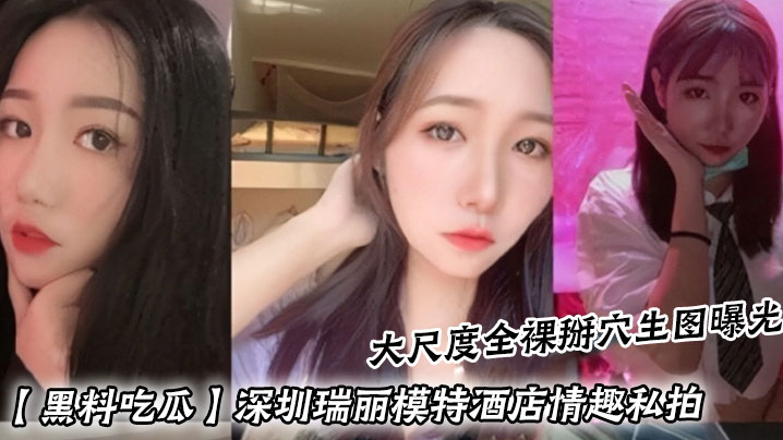 【黑料吃瓜】深圳瑞丽模特酒店情趣私拍_大尺度全裸掰穴生图曝光封面图