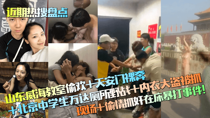 【近期热搜盘点】山东威海教室偷欢+天安门裸奔+北京中学生万达厕所野战+内衣大盗被抓现场+偷情抓奸在床暴打事件！封面图
