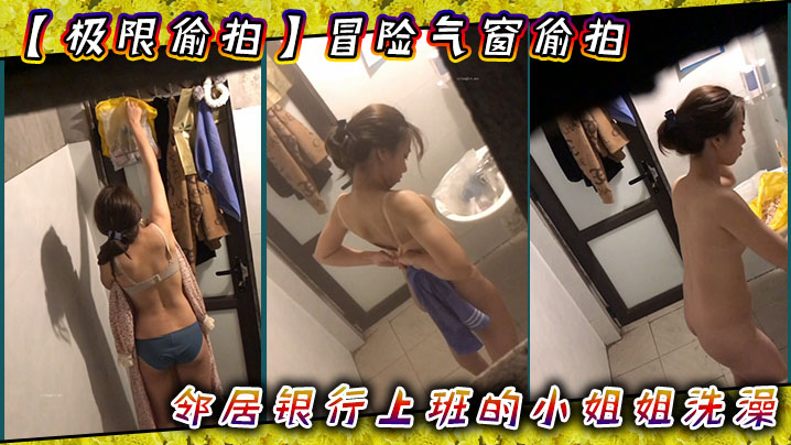 【极限偸拍】冒险气窗偸拍邻居银行上班的小姐姐洗澡~从脱衣到洗完穿衣全过程~几次看向镜头都没发现~心也真大封面图