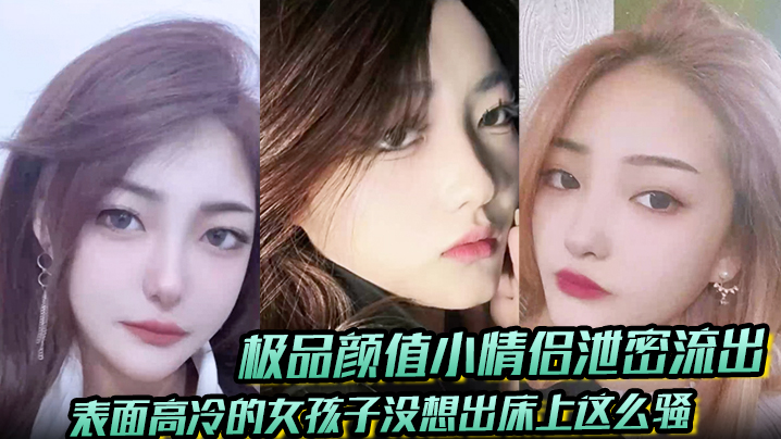 【极品颜值小情侣泄密流出】表面高冷的女孩子没想出床上这么骚，超级反差叫床淫荡不堪，水多多，肉棒塞满饥渴骚穴封面图