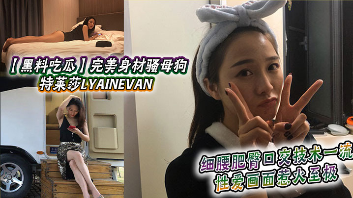 【黑料吃瓜】完美身材骚母狗_特莱莎LYAINEVAN_私拍福利流出_细腰肥臀口交技术一流_性爱画面惹火至极封面图