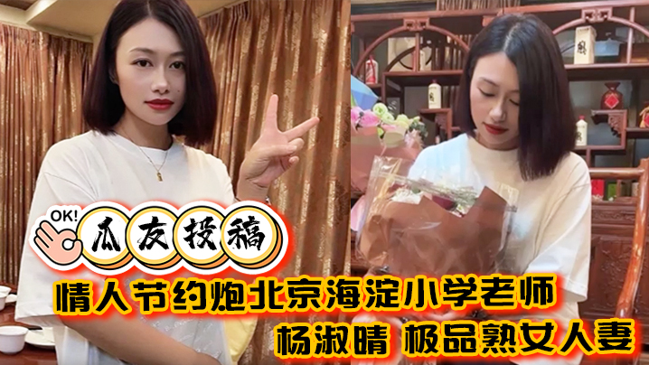 【瓜友投稿】情人节约炮北京海淀小学老师 杨淑晴 极品熟女人妻 又饥渴又会玩 40岁的老肥逼太降火了！封面图