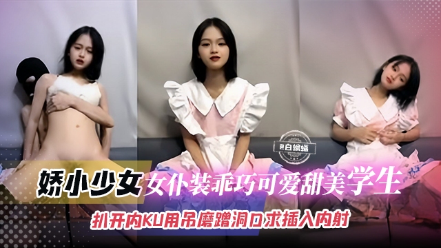 【娇小可爱-学生少女】乖巧可爱的女仆装学生被小哥扒开内裤用吊一直磨蹭洞口，直到求饶才赏赐般插入内射！封面图