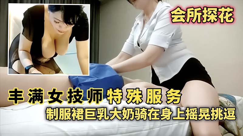 【会所探花】丰满女技师特殊服务，制服群巨乳大奶骑在身上摇晃挑逗封面图