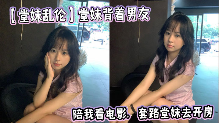 【堂妹乱伦】堂妹背着男友陪我看电影，套路堂妹去开房封面图