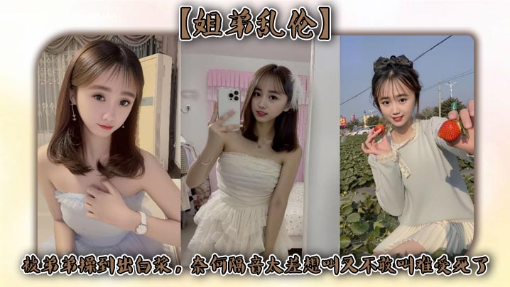 【姐弟乱伦】被弟弟操到出白浆，奈何隔音太差想叫又不敢叫难受死了封面图