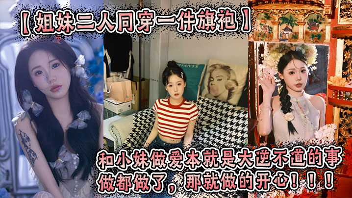 【姐妹二人同穿一件旗袍】这件旗袍是我买给我姐的。小妹穿上也很好看。我们这次做的很用力，小妹的水也很多。和小妹做爱本就是大逆不道的事，做都做了，那就做的开心！！！封面图