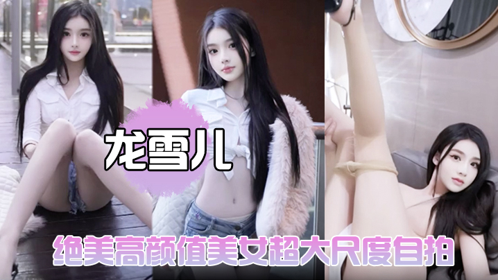 【龙雪儿】绝美高颜值美女超大尺度自拍展示修长美腿被摄影师脱肉丝拿自慰棒玩嫩穴暴力抽插蜜桃臀封面图