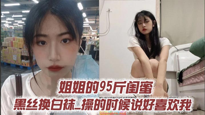 姐姐的95斤闺蜜_黑丝换白袜_操的时候说好喜欢我封面图