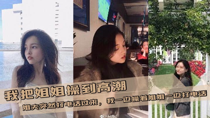 【姐弟乱伦】我把姐姐操到高潮，姐夫突然打电话过来，我一边操着姐姐一边打电话封面图