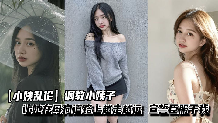 【小姨乱伦】调教小姨子让她在母狗道路上越走越远，宣誓臣服于我，从此听我的封面图