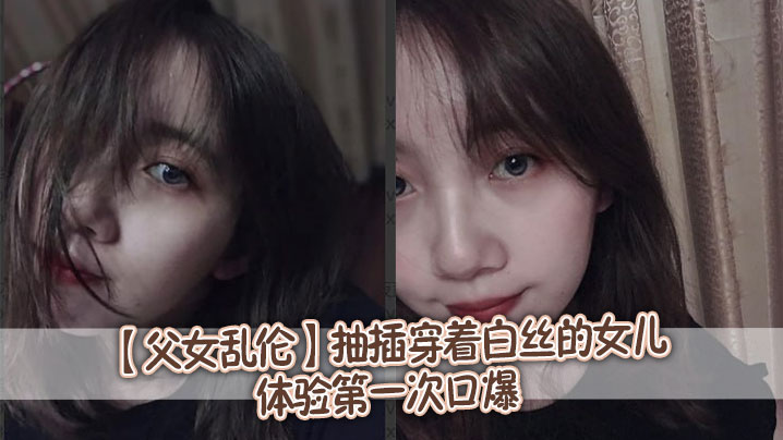 【父女乱伦】抽插穿着白丝的女儿，体验第一次口爆封面图