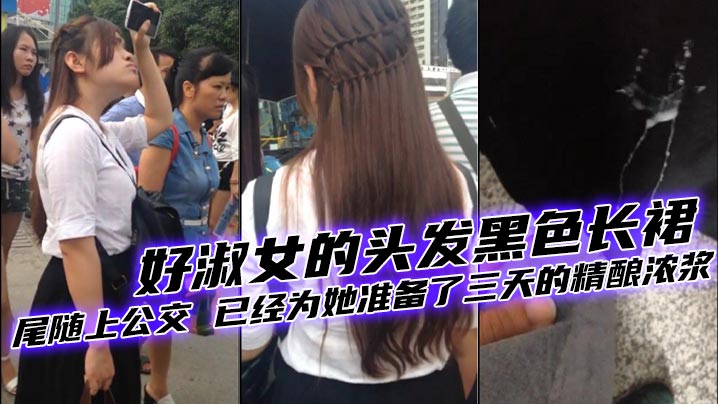 好美的妹子 好淑女的头发黑色长裙 尾随上公交 已经为她准备了三天的精酿浓浆封面图