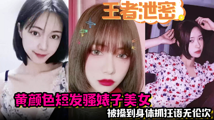 【王者泄密】黄颜色短发骚婊子美女 男主舌功把妹妹舔得原地起飞 被操到身体抓狂语无伦次！封面图