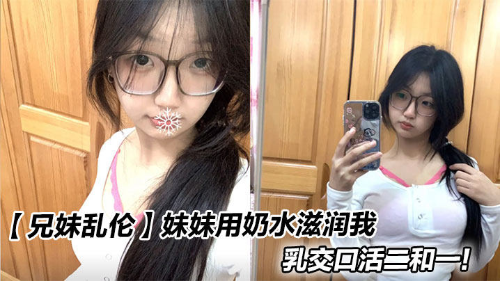 【兄妹乱伦】妹妹用奶水滋润我，乳交口活二和一！封面图