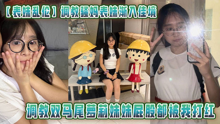 【表妹乱伦】调教骚妈表妹渐入佳境调教双马尾萝莉妹妹屁股都被我打红恩在桌子上一路操封面图