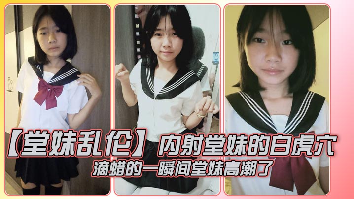 【堂妹乱伦】内射堂妹的白虎穴，滴蜡的一瞬间堂妹高潮了封面图