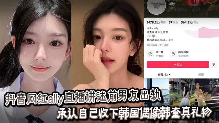 抖音网红ally直播讲述前男友出轨_承认自己收下韩国偶像韩奎真礼物_为爱千里送炮性爱视频却惨遭曝光封面图
