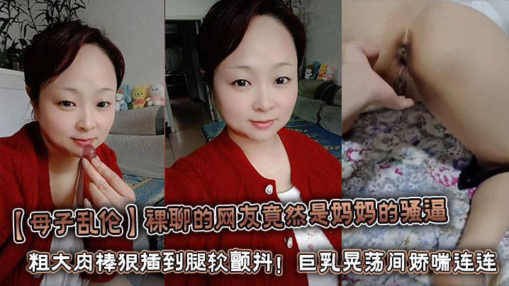 【母子乱伦】裸聊的网友竟然是妈妈的骚逼 粗大肉棒狠插到腿软颤抖！巨乳晃荡间娇喘连连浪叫不止封面图