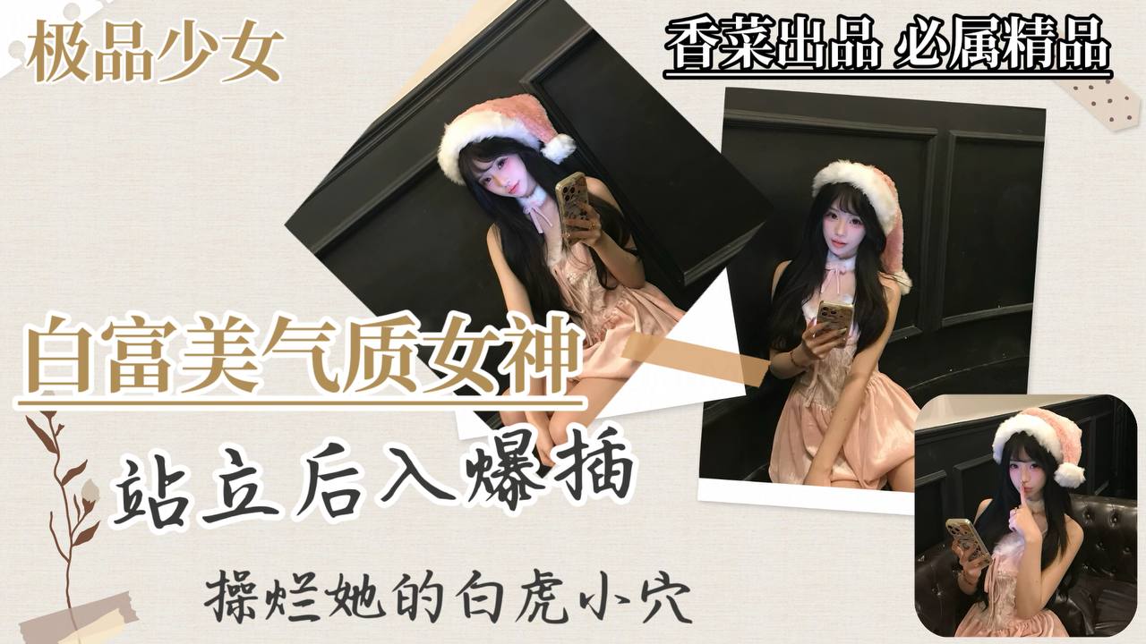 【极品少女】白富美气质女神，站立后入爆插，干烂她的白虎穴！封面图