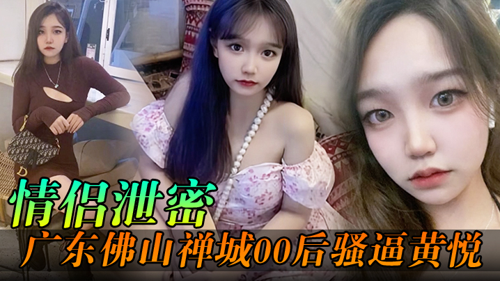 【情侣泄密】广东佛山禅城00后骚逼黄悦和同事约炮各自为了生理需求不料被同事偷拍封面图