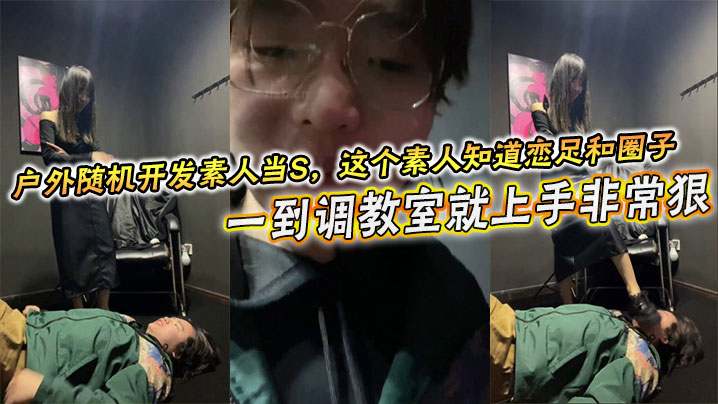 户外随机开发素人当S，这个素人知道恋足和圈子，一到调教室就上手非常狠，不知道的还以为是专业女S封面图