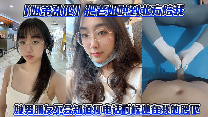 【姐弟乱伦】把老姐哄到北方陪我。她男朋友不会知道打电话时候她在我的胯下封面图