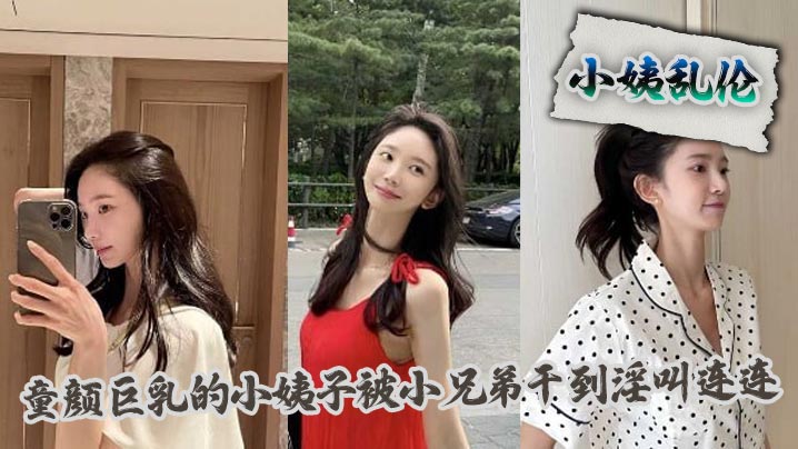 【小姨乱伦】童颜巨乳的小姨子被小兄弟干到淫叫连连封面图