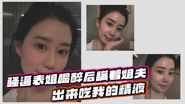 【表姐乱伦】骚逼表姐喝醉后瞒着姐夫出来吃我的精液封面图