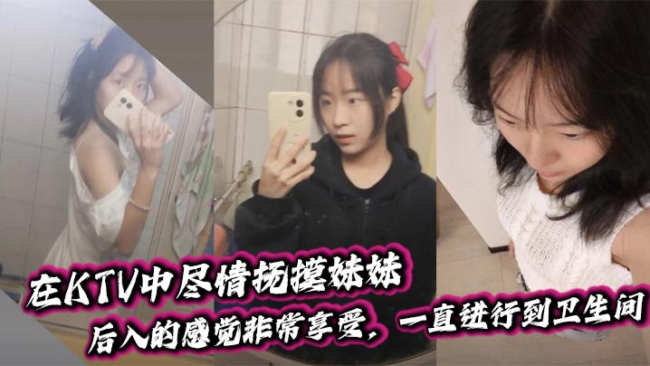 【兄妹乱伦】在KTV中尽情抚摸妹妹，后入的感觉非常享受，一直进行到卫生间。封面图